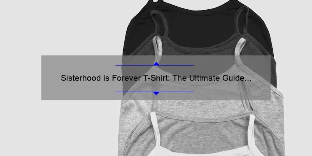 Sisterhood is Forever T-Shirt: The Ultimate Guide to Finding the Perfect Fit [Plus Heartwarming Stories and Stats]