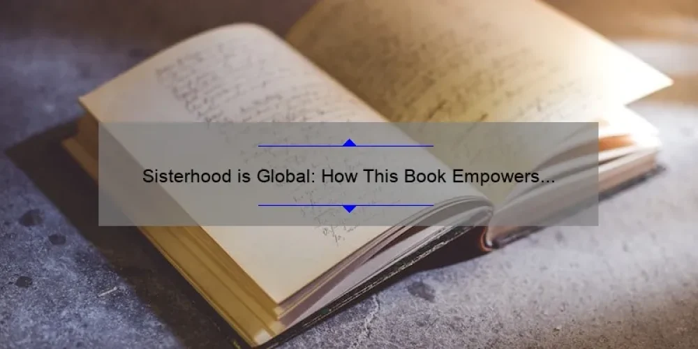 Sisterhood is Global: How This Book Empowers Women Worldwide [Must-Read Guide with Stats and Solutions]