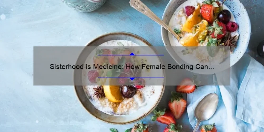 Sisterhood is Medicine: How Female Bonding Can Improve Your Mental Health [Plus 5 Tips for Building Stronger Connections]
