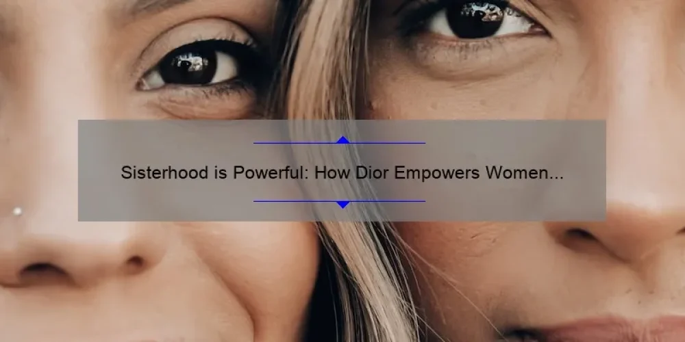 Sisterhood is Powerful: How Dior Empowers Women [With Stats and Solutions]