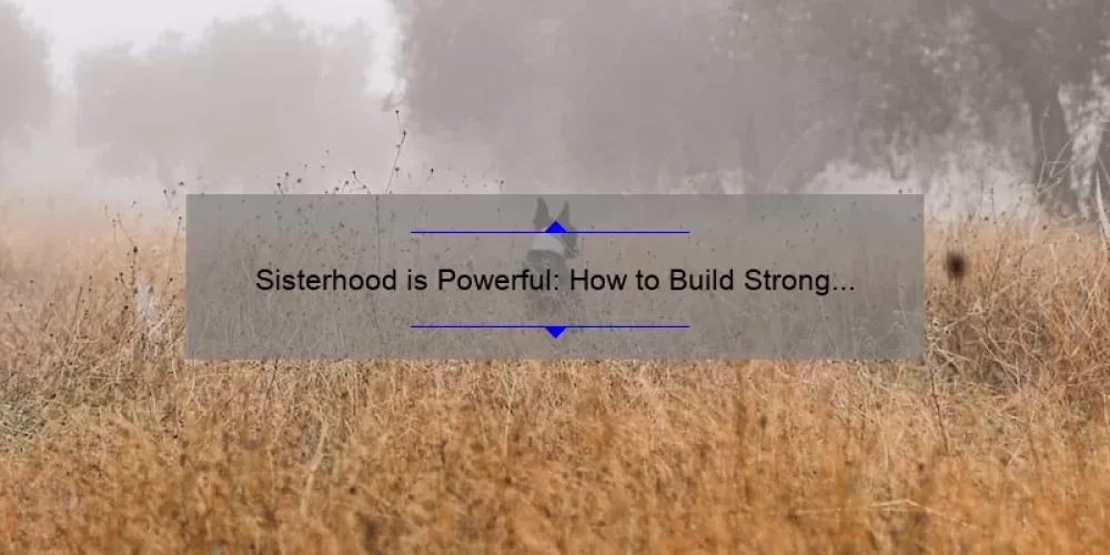 Sisterhood is Powerful: How to Build Strong Bonds and Overcome Challenges [Real Stories and Practical Tips]