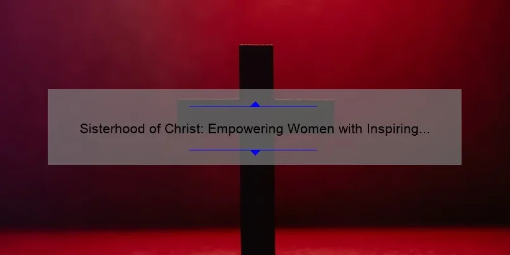 Sisterhood of Christ: Empowering Women with Inspiring Stories, Practical Tips, and Eye-Opening Stats [A Guide for Faithful Readers]