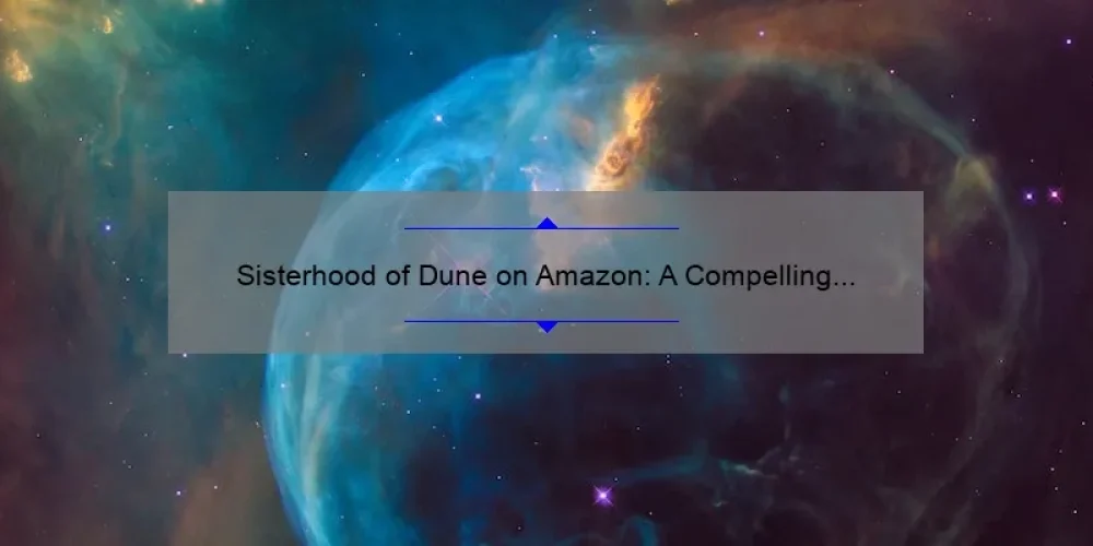 Sisterhood of Dune on Amazon: A Compelling Story, Useful Information, and Surprising Stats for Fans of Frank Herbert’s Universe [Ultimate Guide]