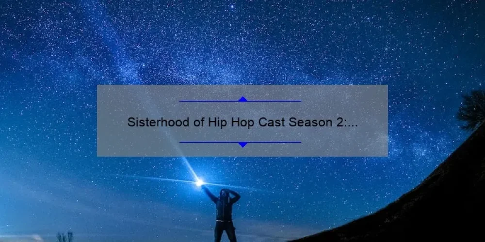 Sisterhood of Hip Hop Cast Season 2: Behind the Scenes Stories, Useful Tips, and Surprising Stats for Fans [Ultimate Guide]