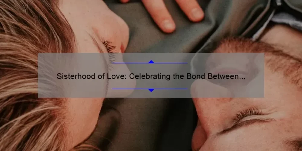 Sisterhood of Love: Celebrating the Bond Between Sisters