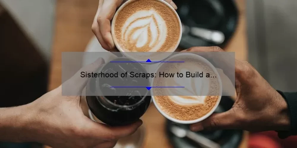 Sisterhood of Scraps: How to Build a Thriving Community of Quilters [Tips, Stories, and Stats]