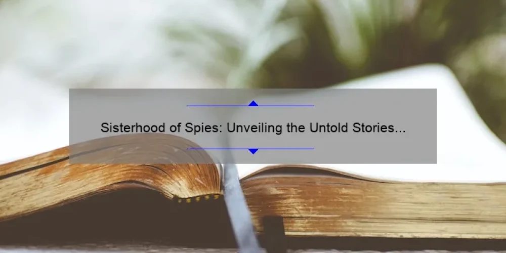 Sisterhood of Spies: Unveiling the Untold Stories [A Comprehensive Guide to the Book]