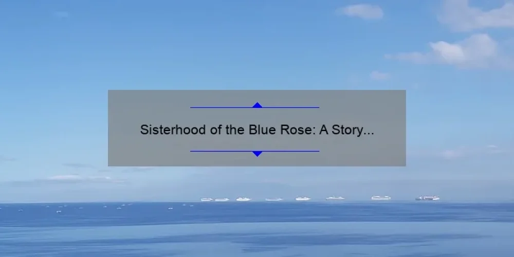 Sisterhood of the Blue Rose: A Story of Empowerment and Support [5 Ways to Build Strong Female Bonds]
