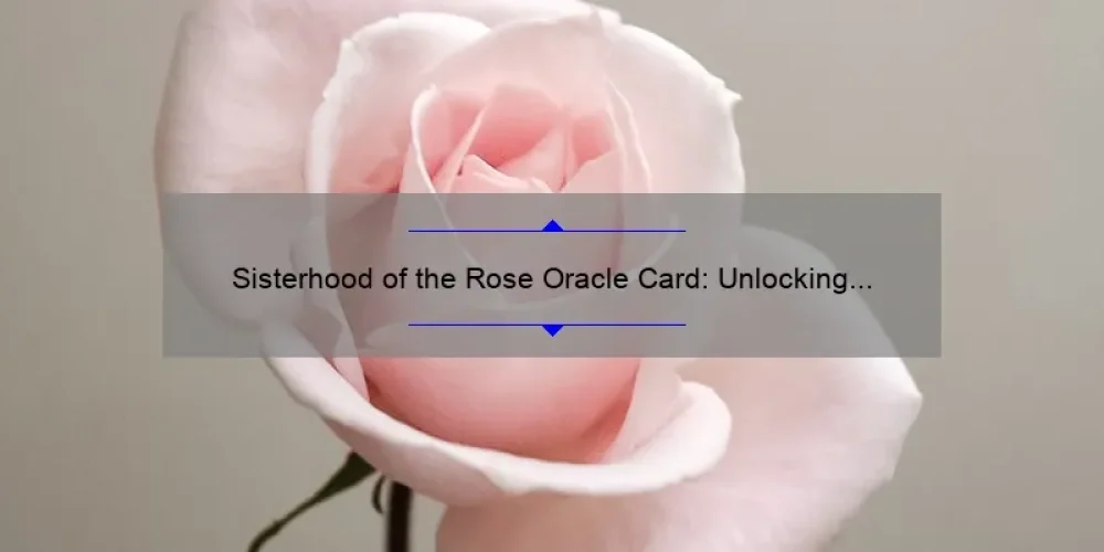 Sisterhood of the Rose Oracle Card: Unlocking the Power of Feminine Wisdom [A Personal Story and Practical Guide with Stats]