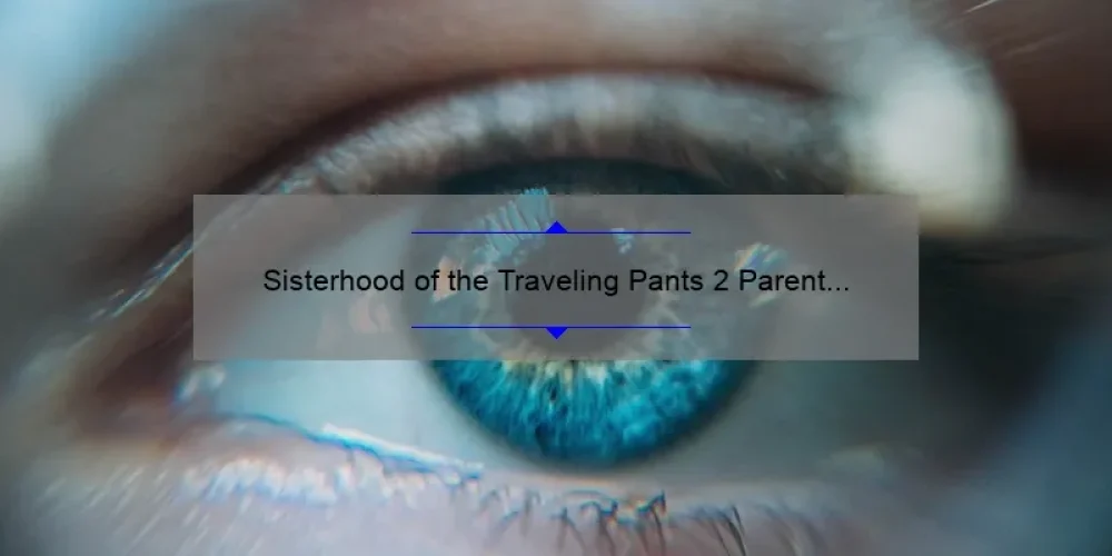 Sisterhood of the Traveling Pants 2 Parent Review: A Heartwarming Story, Practical Tips, and Eye-Opening Stats [For Moms and Dads]
