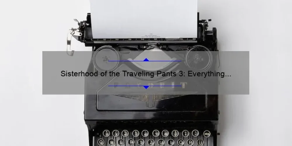 Sisterhood of the Traveling Pants 3: Everything You Need to Know [2022 Release Date, Story Teasers, and More]