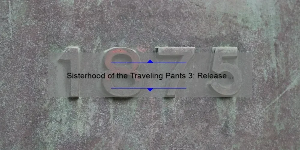 Sisterhood of the Traveling Pants 3: Release Date, Story, and Stats [Everything You Need to Know]