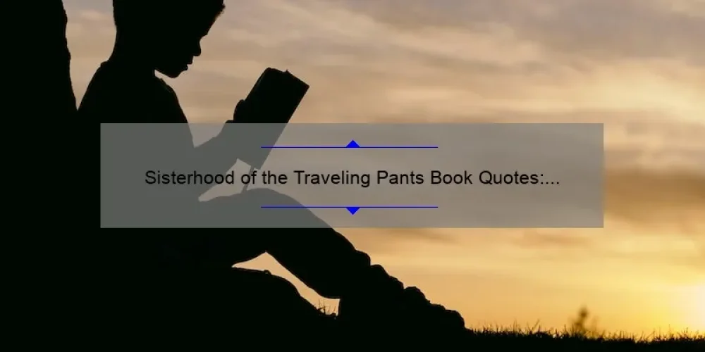 Sisterhood of the Traveling Pants Book Quotes: Inspiring Stories, Helpful Tips, and Surprising Stats for Fans [A Guide for Sisterhood Enthusiasts]