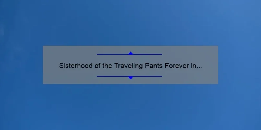 Sisterhood of the Traveling Pants Forever in Blue: A Story of Friendship, Fashion, and Finding Your Perfect Fit [Ultimate Guide with Stats and Tips]