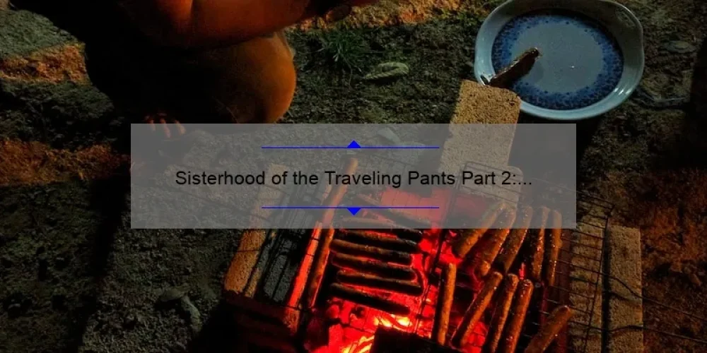 Sisterhood of the Traveling Pants Part 2: A Compelling Story, Practical Tips, and Surprising Stats for Fans [Ultimate Guide]