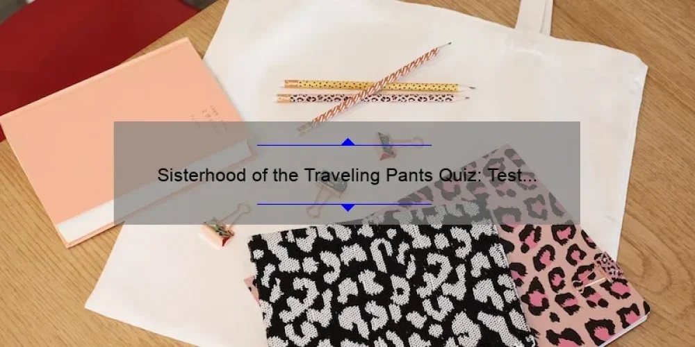 Sisterhood of the Traveling Pants Quiz: Test Your Knowledge and Join the Ultimate Friendship Circle [With Fun Facts and Tips]
