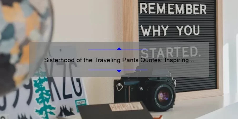 Sisterhood of the Traveling Pants Quotes: Inspiring Stories, Useful Tips, and Surprising Stats for Fans [A Guide for Sisterhood Enthusiasts]