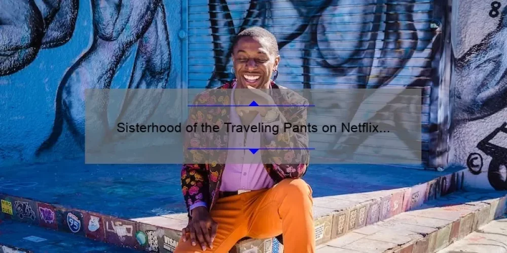 Sisterhood of the Traveling Pants on Netflix 2021: Your Ultimate Guide to Watching the Beloved Movie with Your Besties [Including Stats and Tips]