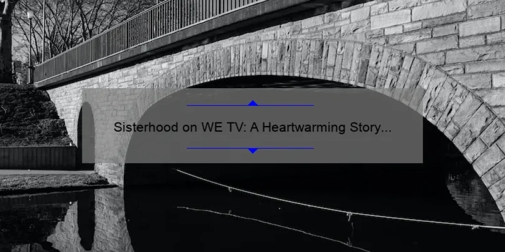 Sisterhood on WE TV: A Heartwarming Story of Friendship and Support [Plus 5 Tips for Building Strong Bonds]