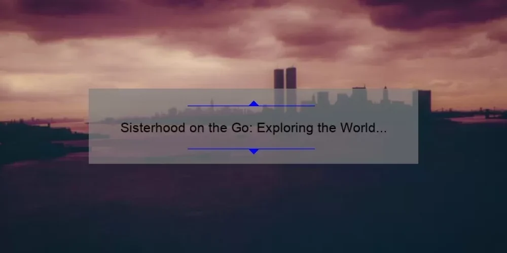 Sisterhood on the Go: Exploring the World Together