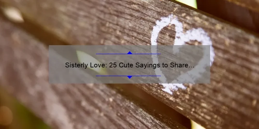 Sisterly Love: 25 Cute Sayings to Share with Your Sis