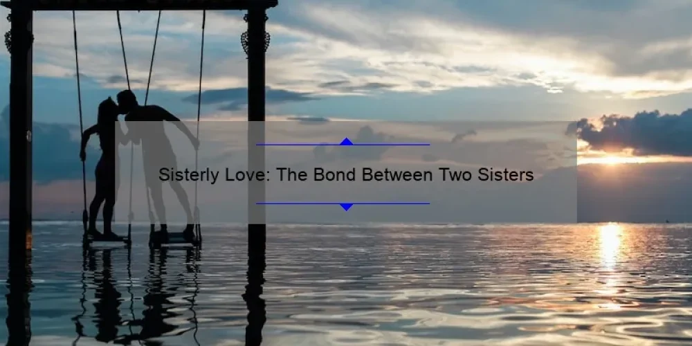 Sisterly Love: The Bond Between Two Sisters