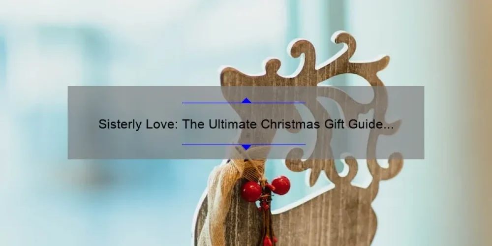 Sisterly Love: The Ultimate Christmas Gift Guide for Your Beloved Sibling