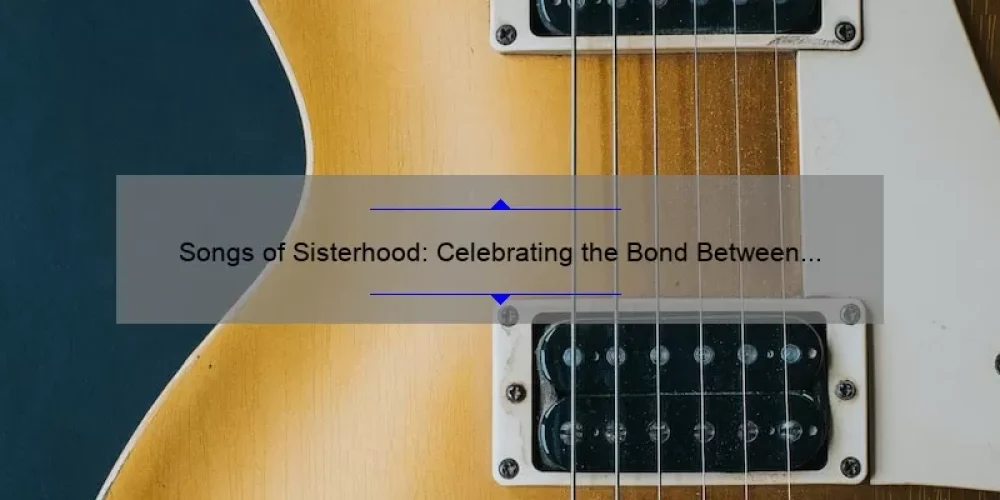 Songs of Sisterhood: Celebrating the Bond Between Women Through Music