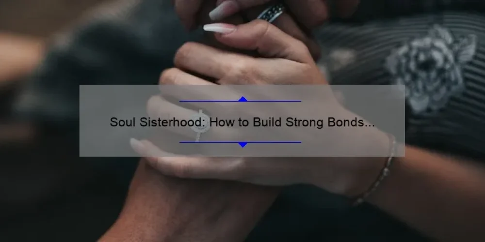Soul Sisterhood: How to Build Strong Bonds and Find Support [A Guide with Stats and Stories]