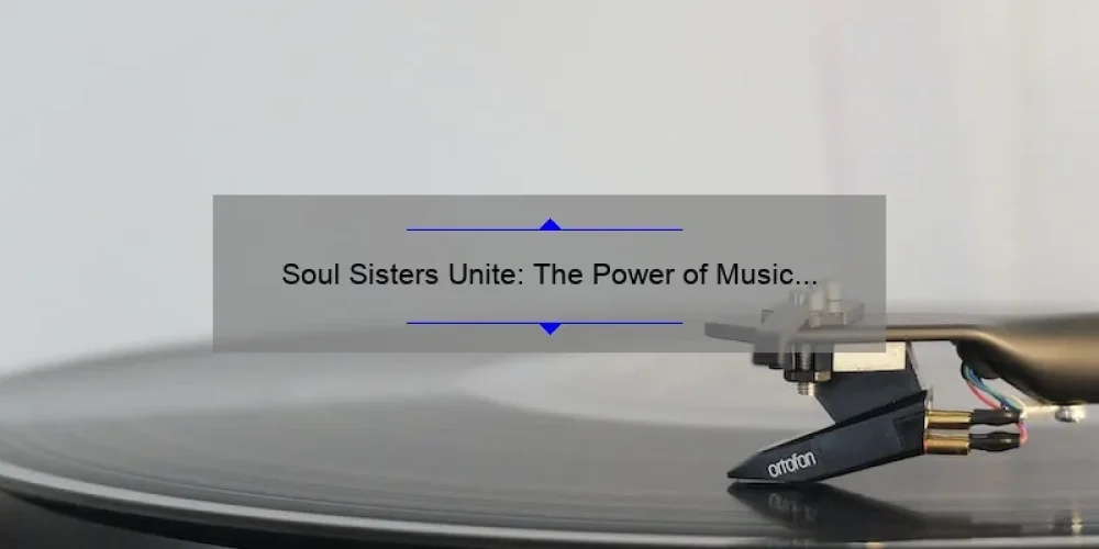 Soul Sisters Unite: The Power of Music in Female Friendships