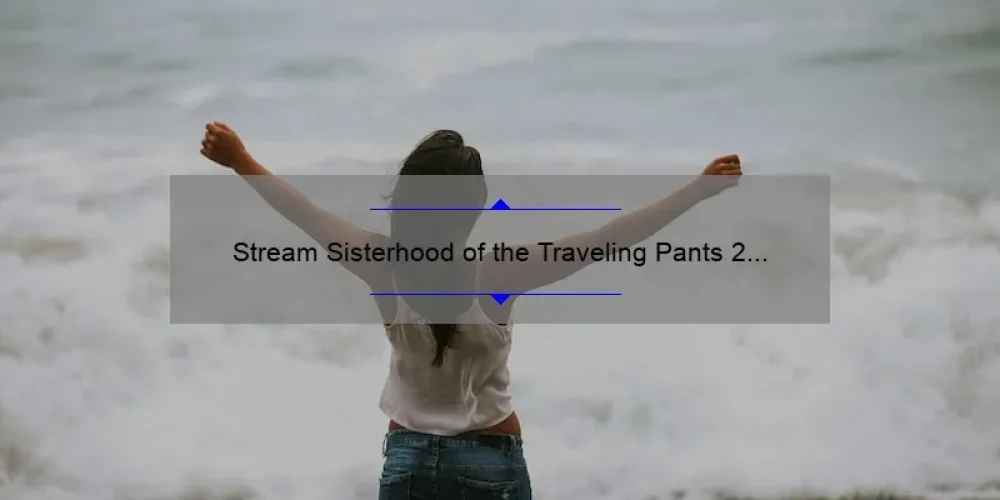 Stream Sisterhood of the Traveling Pants 2 for Free: Your Ultimate Guide