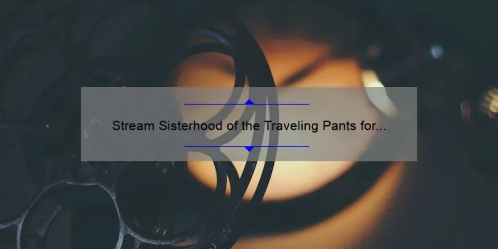 Stream Sisterhood of the Traveling Pants for Free: A Guide to Watching the Beloved Film Online