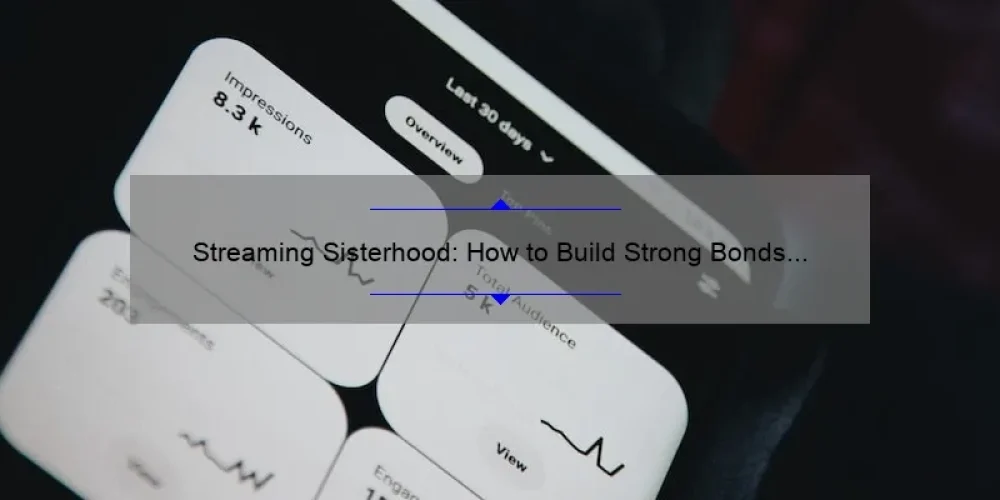Streaming Sisterhood: How to Build Strong Bonds and Find Your Tribe [A Guide with Stats and Personal Stories]