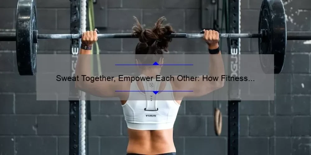 Sweat Together, Empower Each Other: How Fitness Inspires Sisterhood