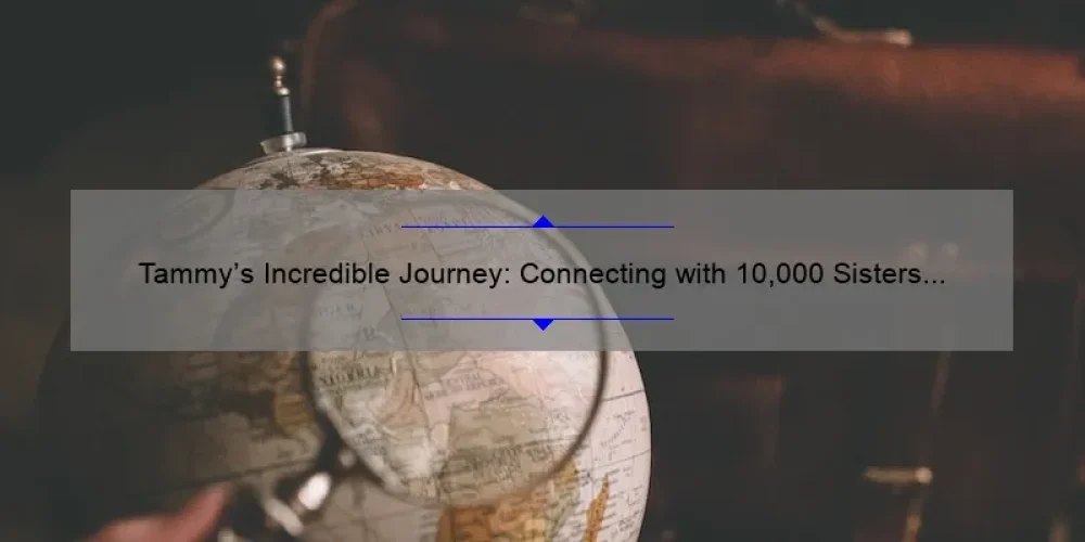 Tammy's Incredible Journey: Connecting with 10,000 Sisters Across the Globe