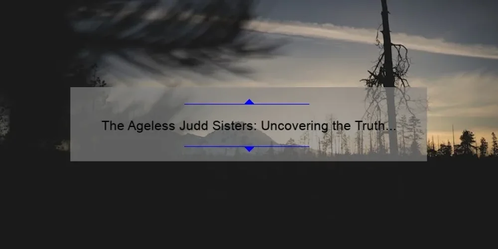 The Ageless Judd Sisters: Uncovering the Truth About Their Age