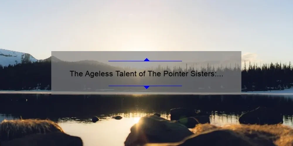The Ageless Talent of The Pointer Sisters: Uncovering Their True Age