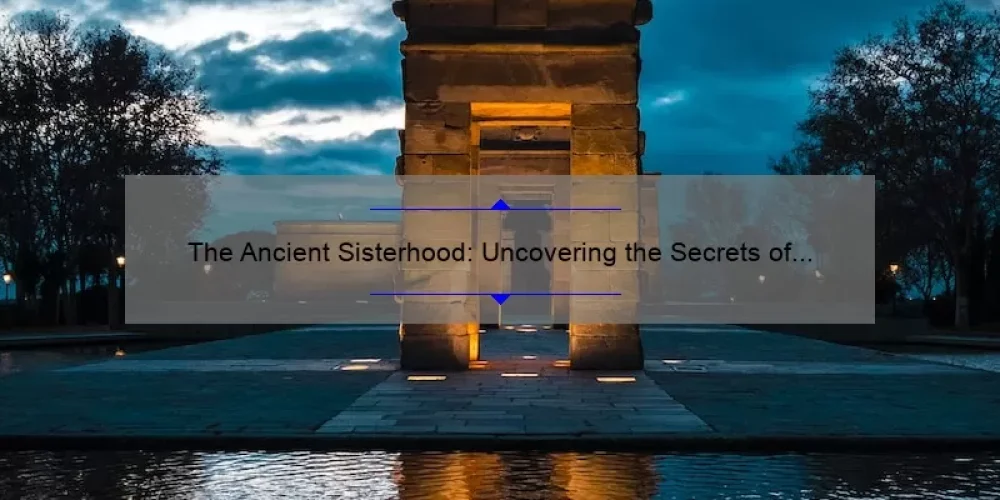 The Ancient Sisterhood: Uncovering the Secrets of a Powerful Women’s Network [A Fascinating Story, Practical Tips, and Surprising Stats]