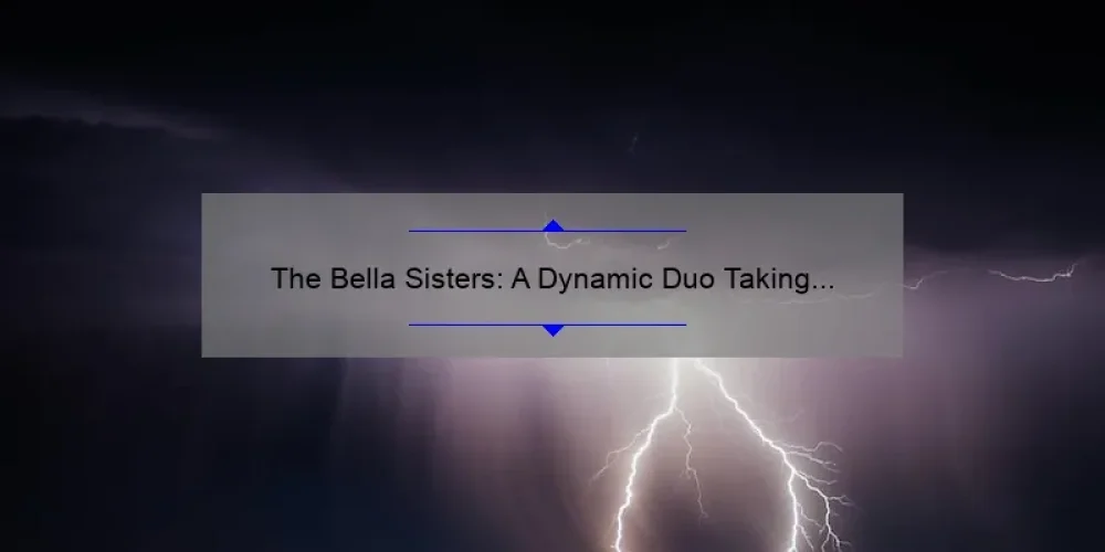 The Bella Sisters: A Dynamic Duo Taking the World by Storm
