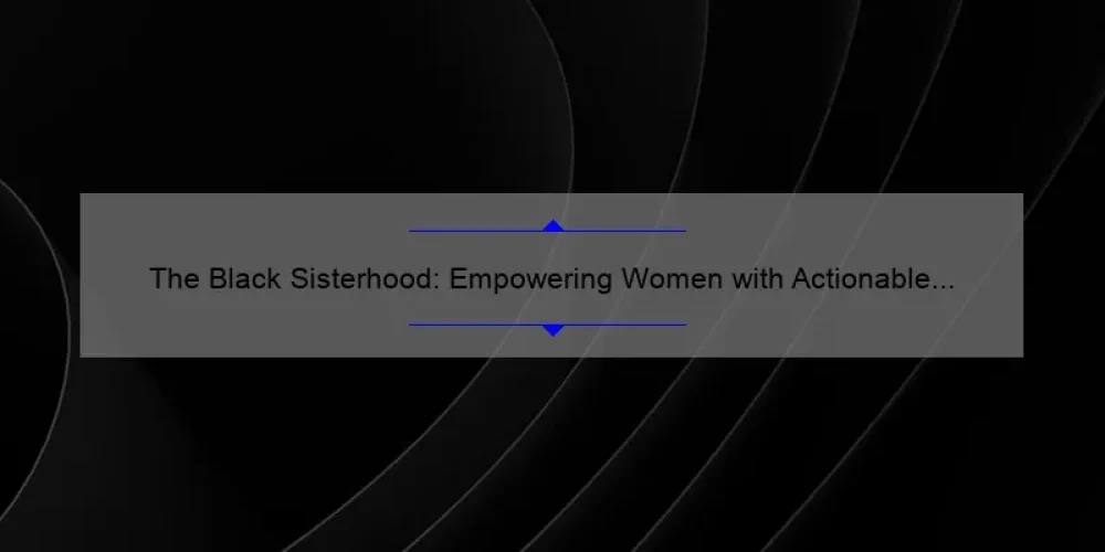 The Black Sisterhood: Empowering Women with Actionable Tips and Inspiring Stories [A Guide to Building Strong Bonds and Overcoming Challenges]