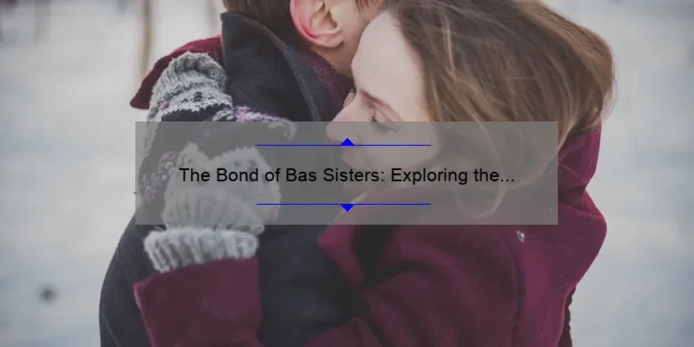 The Bond of Bas Sisters: Exploring the Unique Relationship Between Siblings