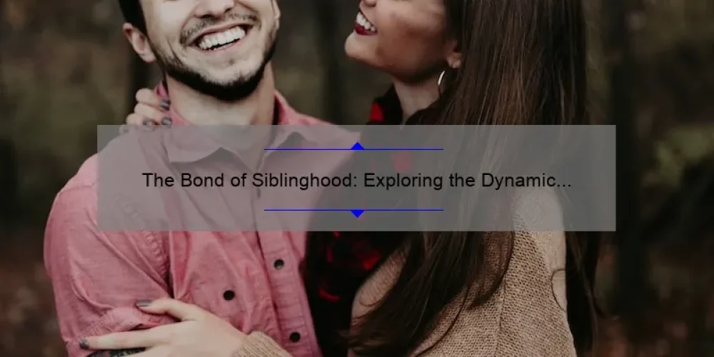 The Bond of Siblinghood: Exploring the Dynamic Relationship of Brothers and Sisters