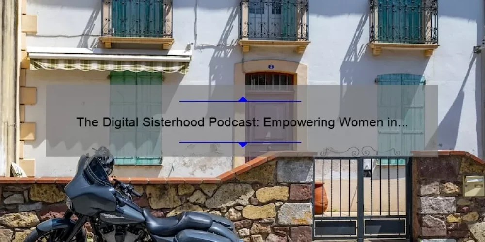 The Digital Sisterhood Podcast: Empowering Women in Tech with Inspiring Stories, Expert Advice, and Eye-Opening Stats [Your Ultimate Guide]