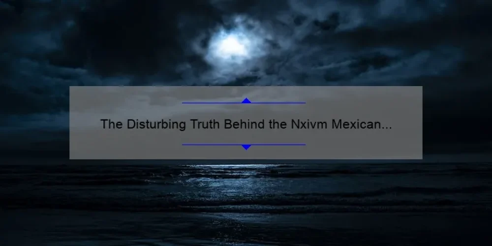 The Disturbing Truth Behind the Nxivm Mexican Sisters: A Deep Dive into the Cult’s Dark Secrets