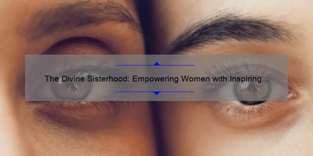 The Divine Sisterhood: Empowering Women with Inspiring Stories, Practical Tips, and Eye-Opening Stats [A Comprehensive Guide]