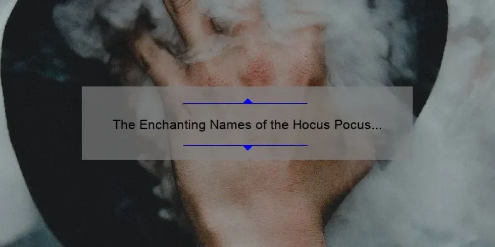 The Enchanting Names of the Hocus Pocus Sisters: Exploring the Magic Behind Winifred, Sarah, and Mary