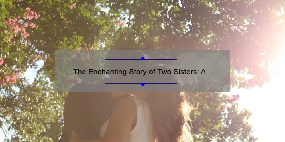 The Enchanting Story of Two Sisters: A Journey of Love and Loyalty