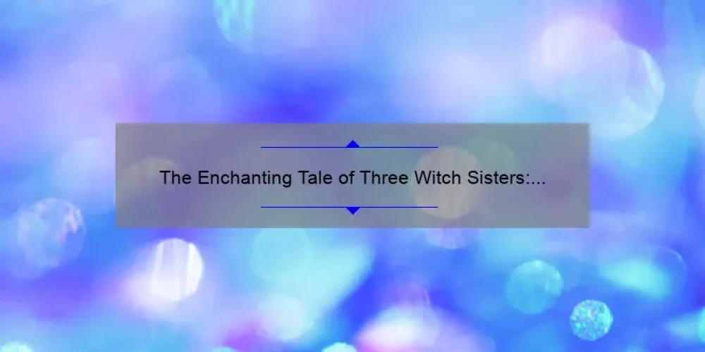 The Enchanting Tale of Three Witch Sisters: A Story of Magic and Sisterhood