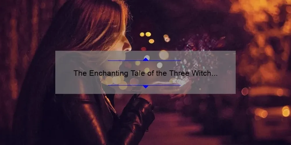 The Enchanting Tale of the Three Witch Sisters: A Story of Magic and Sisterhood