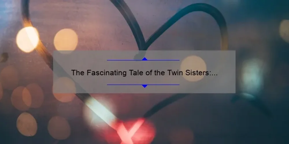 The Fascinating Tale of the Twin Sisters: A Story of Love, Loss, and Sisterhood